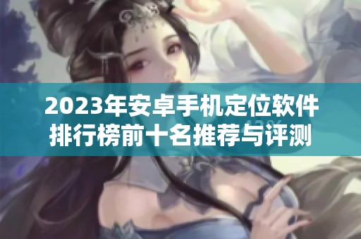 2023年安卓手机定位软件排行榜前十名推荐与评测