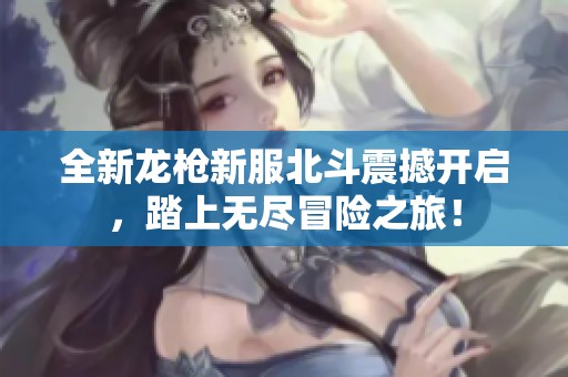 全新龙枪新服北斗震撼开启，踏上无尽冒险之旅！