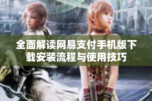全面解读网易支付手机版下载安装流程与使用技巧