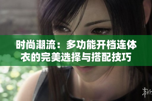 时尚潮流：多功能开档连体衣的完美选择与搭配技巧