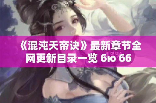 《混沌天帝诀》最新章节全网更新目录一览 бю бб