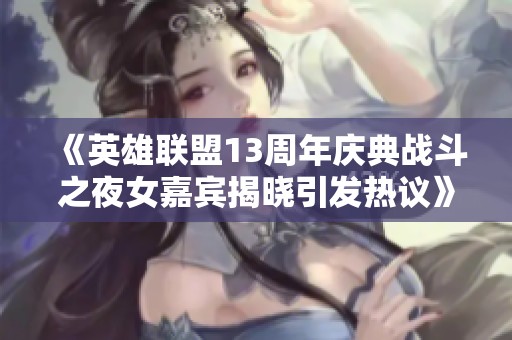 《英雄联盟13周年庆典战斗之夜女嘉宾揭晓引发热议》