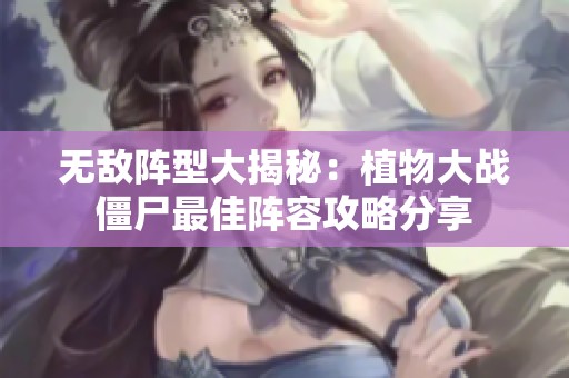 无敌阵型大揭秘：植物大战僵尸最佳阵容攻略分享