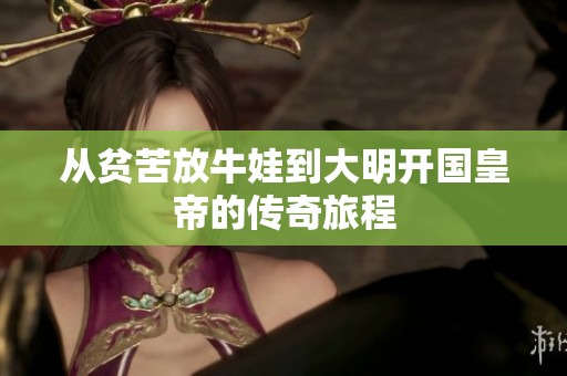 从贫苦放牛娃到大明开国皇帝的传奇旅程