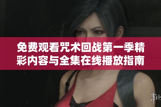 免费观看咒术回战第一季精彩内容与全集在线播放指南