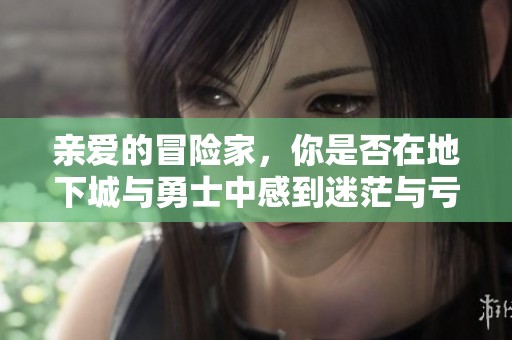 亲爱的冒险家，你是否在地下城与勇士中感到迷茫与亏损？