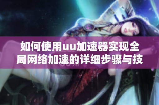 如何使用uu加速器实现全局网络加速的详细步骤与技巧