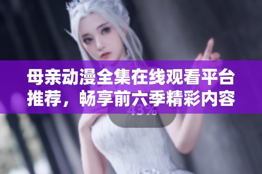 母亲动漫全集在线观看平台推荐，畅享前六季精彩内容
