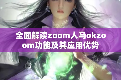 全面解读zoom人马okzoom功能及其应用优势