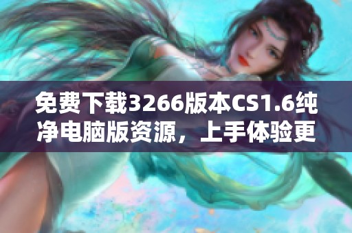 免费下载3266版本CS1.6纯净电脑版资源，上手体验更流畅