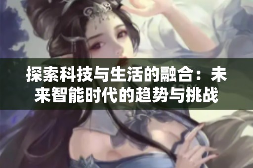 探索科技与生活的融合：未来智能时代的趋势与挑战