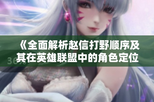 《全面解析赵信打野顺序及其在英雄联盟中的角色定位》