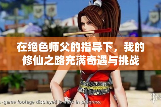 在绝色师父的指导下，我的修仙之路充满奇遇与挑战