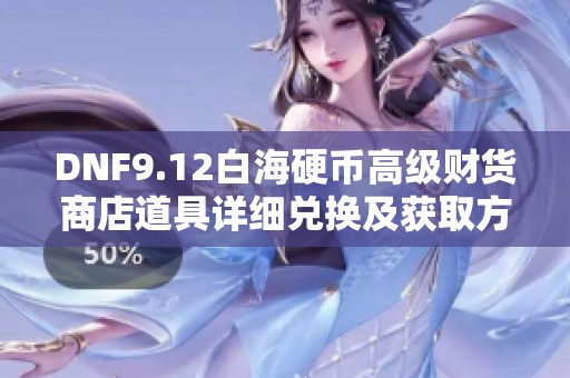 DNF9.12白海硬币高级财货商店道具详细兑换及获取方法分析