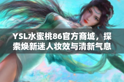 YSL水蜜桃86官方商城，探索焕新迷人妆效与清新气息