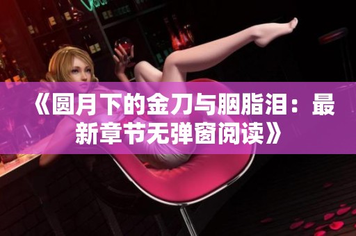 《圆月下的金刀与胭脂泪：最新章节无弹窗阅读》