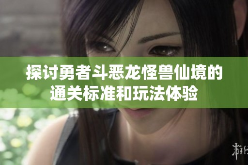 探讨勇者斗恶龙怪兽仙境的通关标准和玩法体验