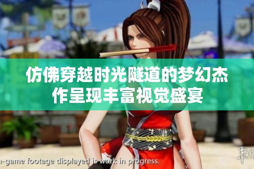 仿佛穿越时光隧道的梦幻杰作呈现丰富视觉盛宴