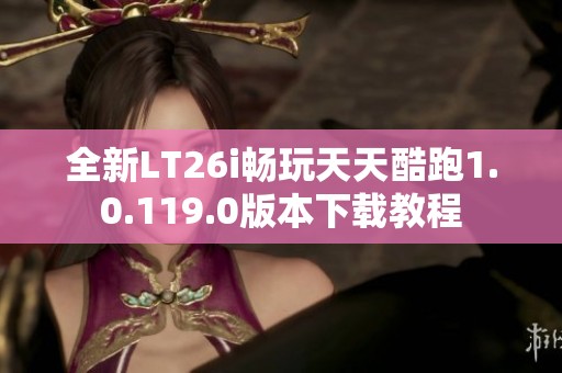 全新LT26i畅玩天天酷跑1.0.119.0版本下载教程