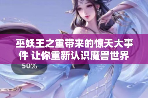 巫妖王之重带来的惊天大事件 让你重新认识魔兽世界
