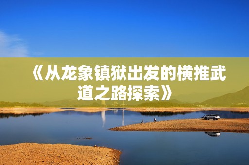 《从龙象镇狱出发的横推武道之路探索》