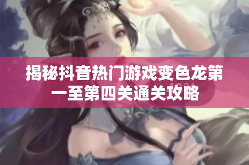 揭秘抖音热门游戏变色龙第一至第四关通关攻略