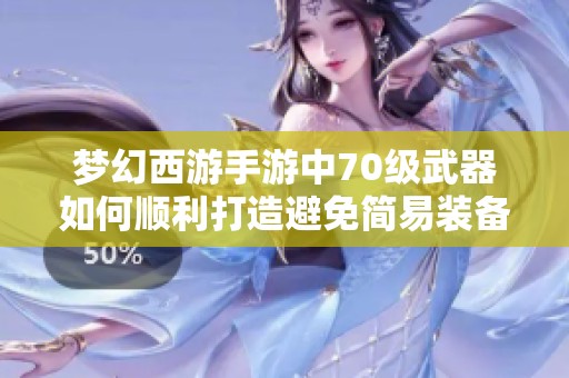 梦幻西游手游中70级武器如何顺利打造避免简易装备出现