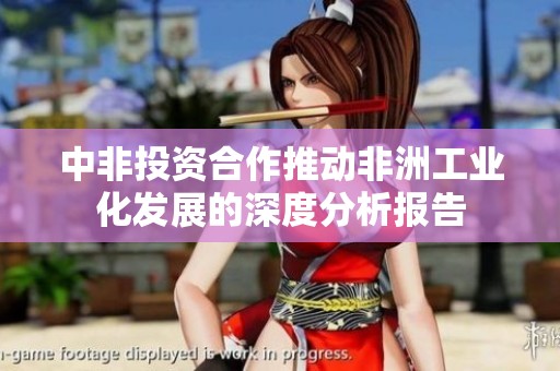 中非投资合作推动非洲工业化发展的深度分析报告
