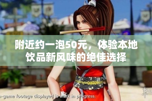 附近约一泡50元，体验本地饮品新风味的绝佳选择