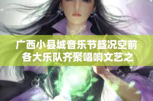 广西小县城音乐节盛况空前 各大乐队齐聚唱响文艺之声