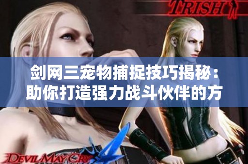 剑网三宠物捕捉技巧揭秘：助你打造强力战斗伙伴的方法与攻略