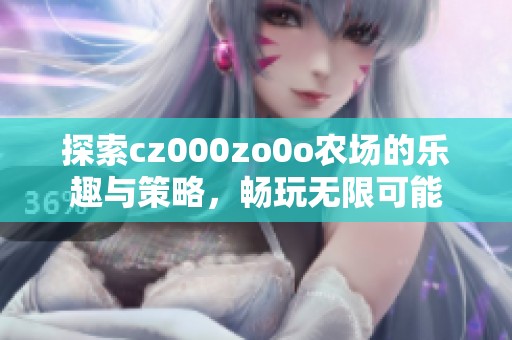 探索cz000zo0o农场的乐趣与策略，畅玩无限可能