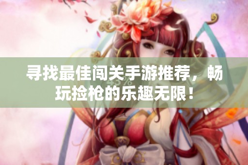 寻找最佳闯关手游推荐，畅玩捡枪的乐趣无限！
