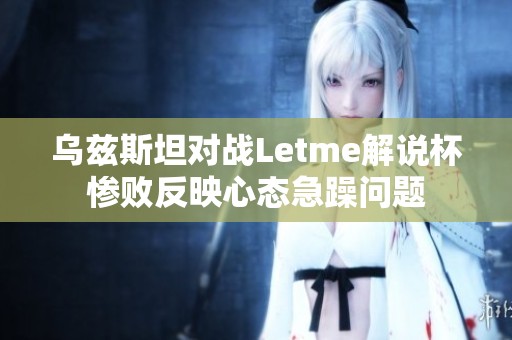 乌兹斯坦对战Letme解说杯惨败反映心态急躁问题