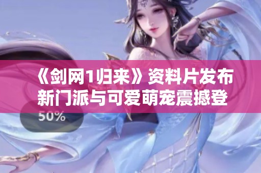 《剑网1归来》资料片发布 新门派与可爱萌宠震撼登场