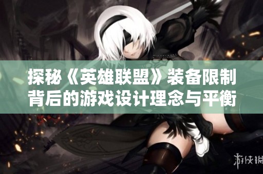 探秘《英雄联盟》装备限制背后的游戏设计理念与平衡考虑