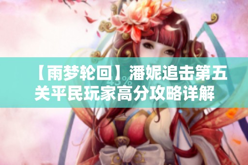 【雨梦轮回】潘妮追击第五关平民玩家高分攻略详解