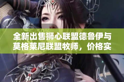全新出售狮心联盟德鲁伊与莫格莱尼联盟牧师，价格实惠不容错过