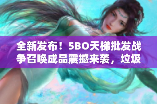 全新发布！5BO天梯批发战争召唤成品震撼来袭，垃圾战争热销中