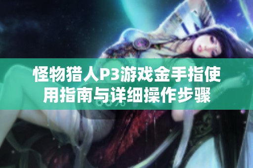怪物猎人P3游戏金手指使用指南与详细操作步骤
