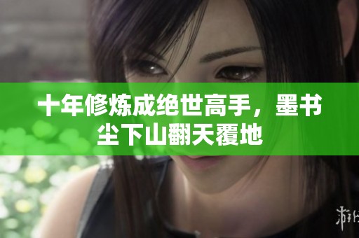 十年修炼成绝世高手，墨书尘下山翻天覆地
