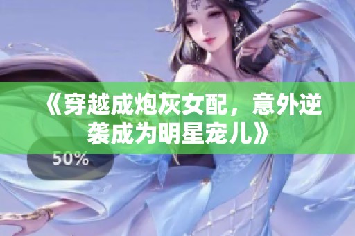 《穿越成炮灰女配，意外逆袭成为明星宠儿》