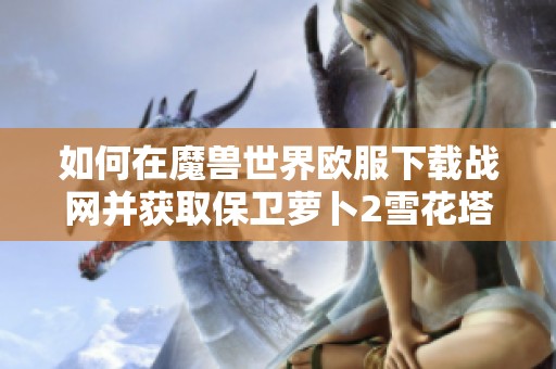 如何在魔兽世界欧服下载战网并获取保卫萝卜2雪花塔攻略