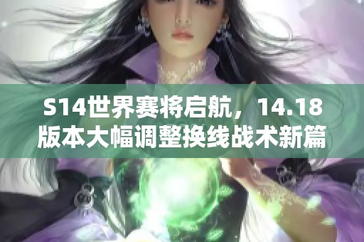 S14世界赛将启航，14.18版本大幅调整换线战术新篇章