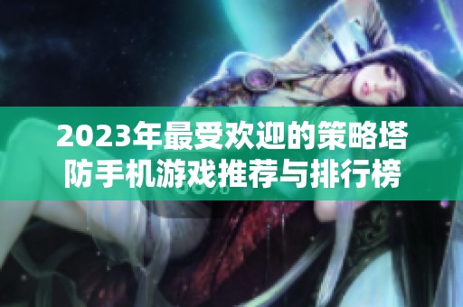 2023年最受欢迎的策略塔防手机游戏推荐与排行榜