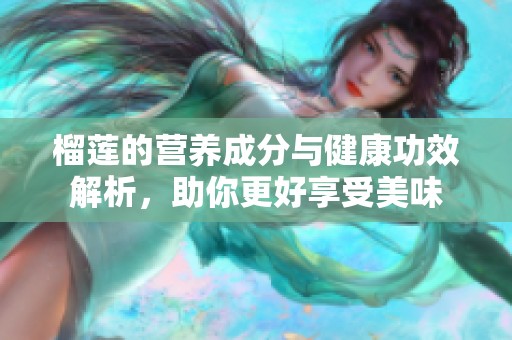 榴莲的营养成分与健康功效解析，助你更好享受美味