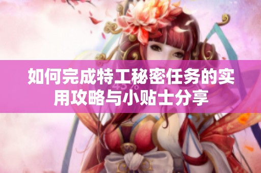 如何完成特工秘密任务的实用攻略与小贴士分享