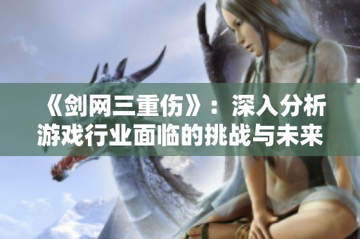 《剑网三重伤》：深入分析游戏行业面临的挑战与未来发展趋势