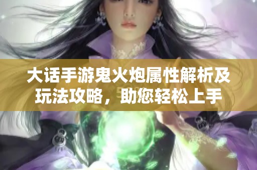 大话手游鬼火炮属性解析及玩法攻略，助您轻松上手