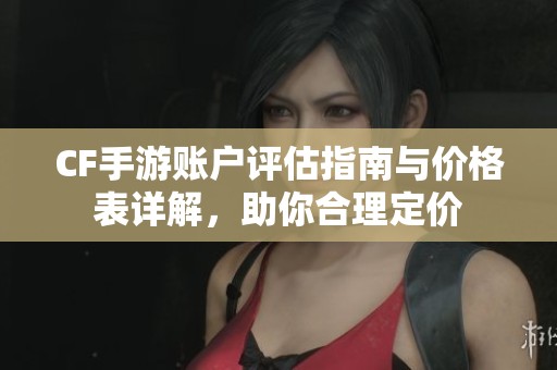 CF手游账户评估指南与价格表详解，助你合理定价